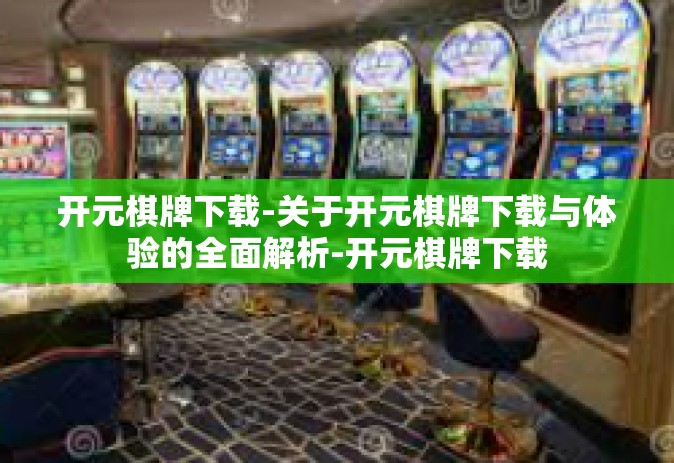 开元棋牌下载-关于开元棋牌下载与体验的全面解析-开元棋牌下载