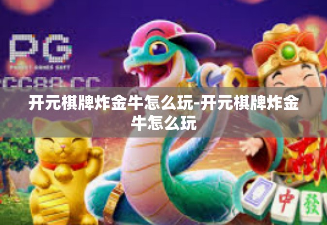 开元棋牌炸金牛怎么玩-开元棋牌炸金牛怎么玩