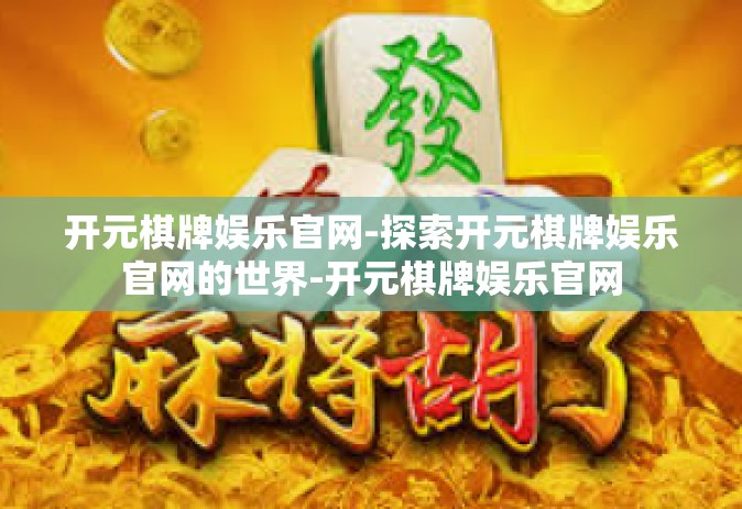 开元棋牌娱乐官网-探索开元棋牌娱乐官网的世界-开元棋牌娱乐官网