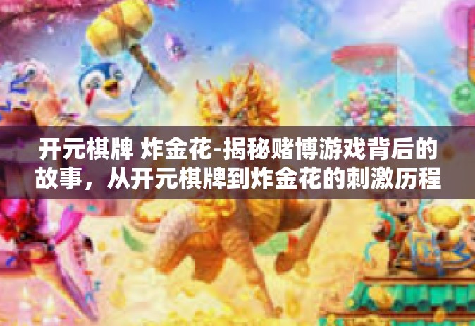 开元棋牌 炸金花-揭秘赌博游戏背后的故事，从开元棋牌到炸金花的刺激历程-开元棋牌 炸金花