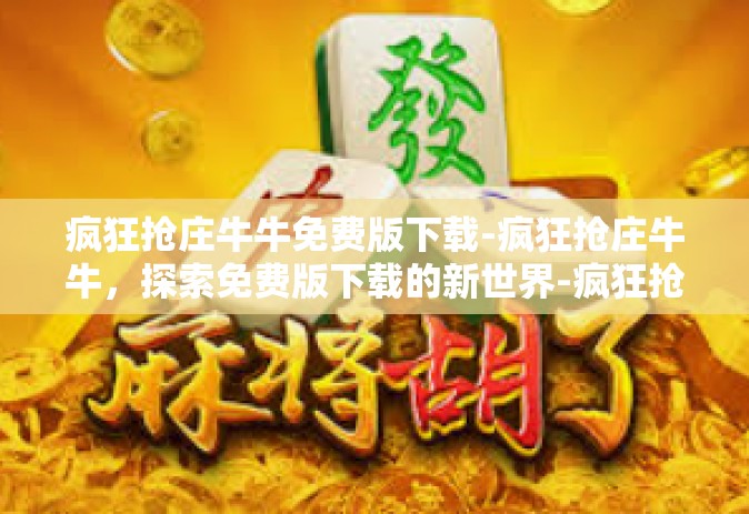 疯狂抢庄牛牛免费版下载-疯狂抢庄牛牛，探索免费版下载的新世界-疯狂抢庄牛牛免费版下载