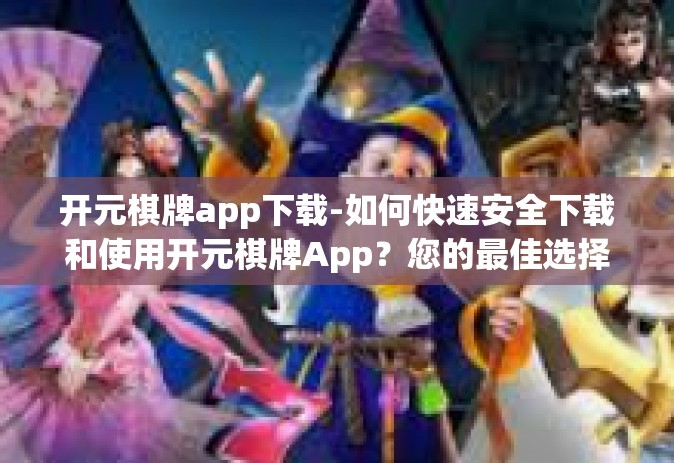 开元棋牌app下载-如何快速安全下载和使用开元棋牌App？您的最佳选择娱乐方式开始！开元棋牌app下载