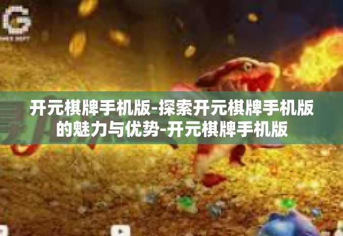 开元棋牌手机版-探索开元棋牌手机版的魅力与优势-开元棋牌手机版