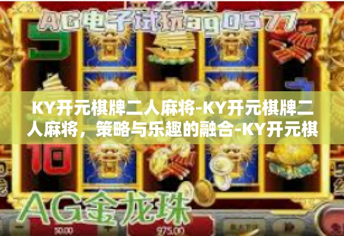 KY开元棋牌二人麻将-KY开元棋牌二人麻将，策略与乐趣的融合-KY开元棋牌二人麻将