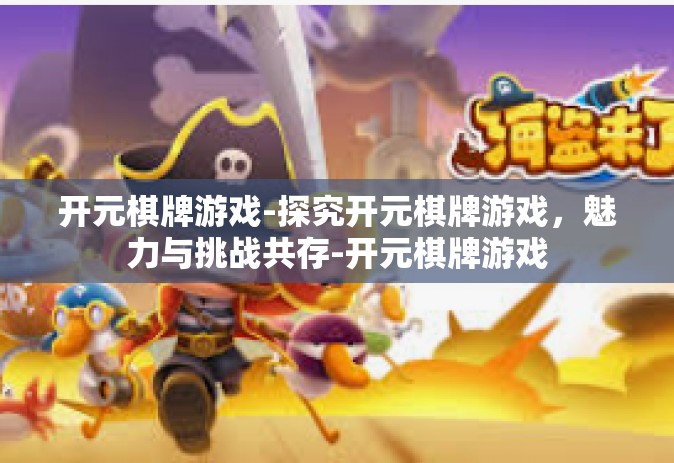 开元棋牌游戏-探究开元棋牌游戏，魅力与挑战共存-开元棋牌游戏