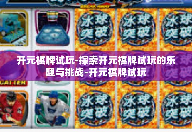 开元棋牌试玩-探索开元棋牌试玩的乐趣与挑战-开元棋牌试玩