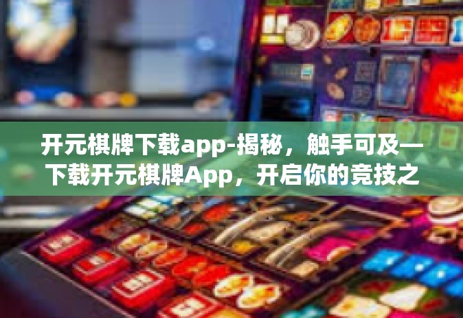 开元棋牌下载app-揭秘，触手可及—下载开元棋牌App，开启你的竞技之旅-开元棋牌下载app