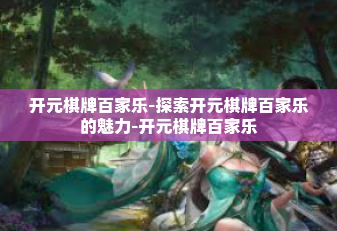 开元棋牌百家乐-探索开元棋牌百家乐的魅力-开元棋牌百家乐