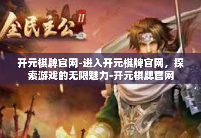 开元棋牌官网-进入开元棋牌官网，探索游戏的无限魅力-开元棋牌官网