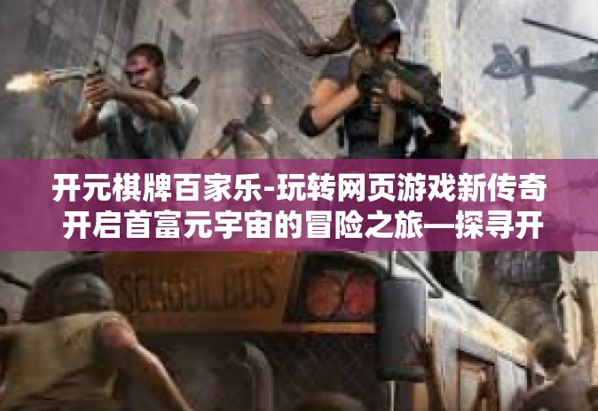 开元棋牌百家乐-玩转网页游戏新传奇 开启首富元宇宙的冒险之旅—探寻开元棋牌百家乐的魅力所在-开元棋牌百家乐