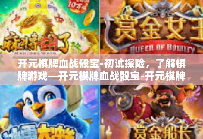 开元棋牌血战骰宝-初试探险，了解棋牌游戏—开元棋牌血战骰宝-开元棋牌血战骰宝