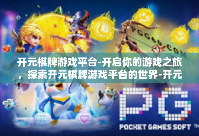 开元棋牌游戏平台-开启你的游戏之旅，探索开元棋牌游戏平台的世界-开元棋牌游戏平台