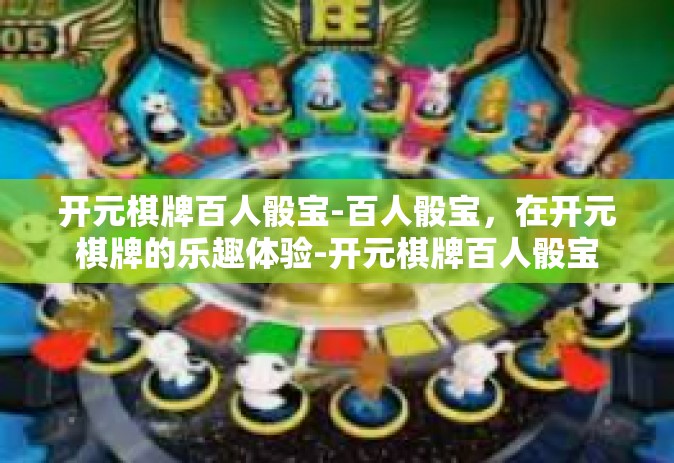 开元棋牌百人骰宝-百人骰宝，在开元棋牌的乐趣体验-开元棋牌百人骰宝