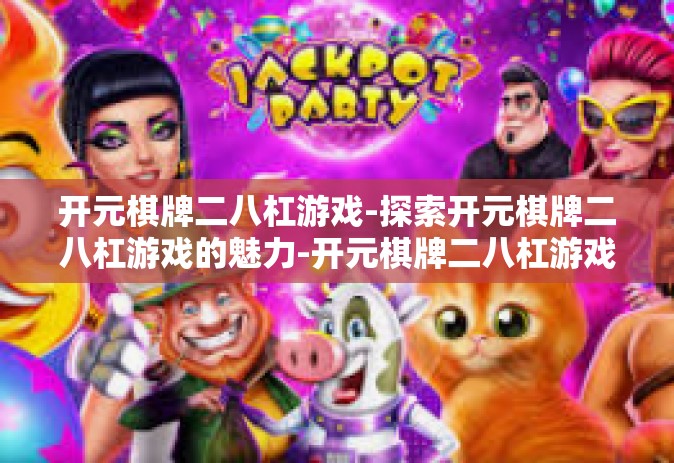 开元棋牌二八杠游戏-探索开元棋牌二八杠游戏的魅力-开元棋牌二八杠游戏