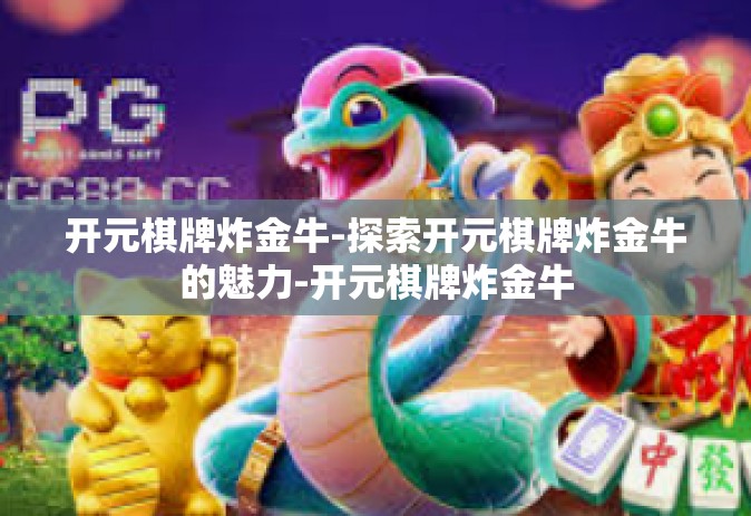 开元棋牌炸金牛-探索开元棋牌炸金牛的魅力-开元棋牌炸金牛
