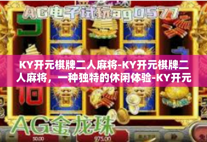 KY开元棋牌二人麻将-KY开元棋牌二人麻将，一种独特的休闲体验-KY开元棋牌二人麻将