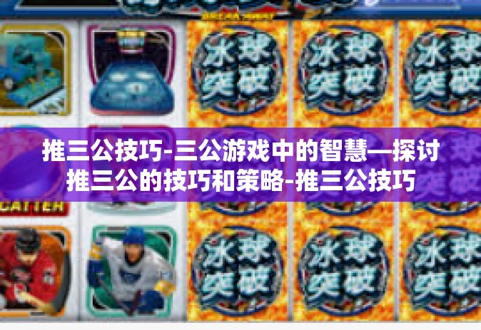推三公技巧-三公游戏中的智慧—探讨推三公的技巧和策略-推三公技巧