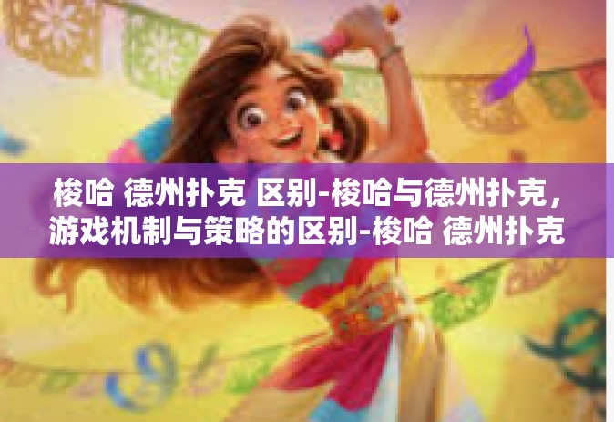 梭哈 德州扑克 区别-梭哈与德州扑克，游戏机制与策略的区别-梭哈 德州扑克 区别