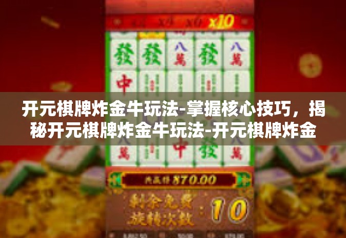 开元棋牌炸金牛玩法-掌握核心技巧，揭秘开元棋牌炸金牛玩法-开元棋牌炸金牛玩法