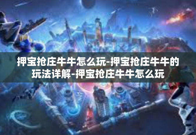 押宝抢庄牛牛怎么玩-押宝抢庄牛牛的玩法详解-押宝抢庄牛牛怎么玩