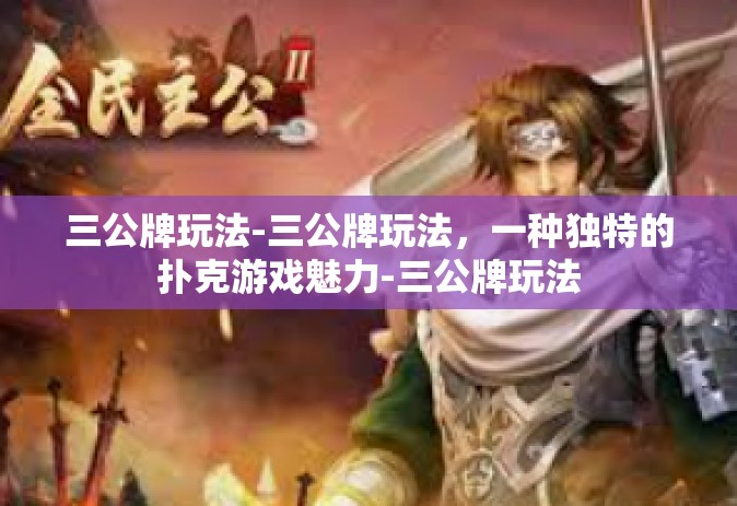 三公牌玩法-三公牌玩法，一种独特的扑克游戏魅力-三公牌玩法