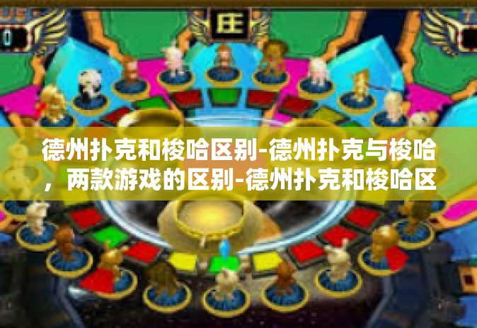 德州扑克和梭哈区别-德州扑克与梭哈，两款游戏的区别-德州扑克和梭哈区别