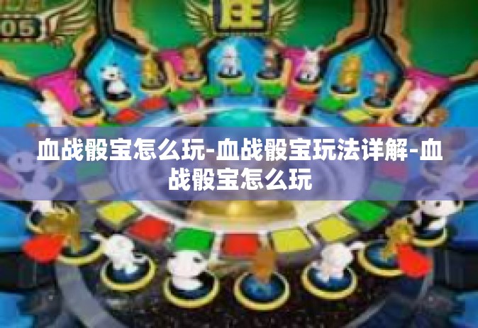 血战骰宝怎么玩-血战骰宝玩法详解-血战骰宝怎么玩
