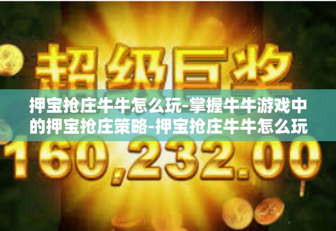 押宝抢庄牛牛怎么玩-掌握牛牛游戏中的押宝抢庄策略-押宝抢庄牛牛怎么玩
