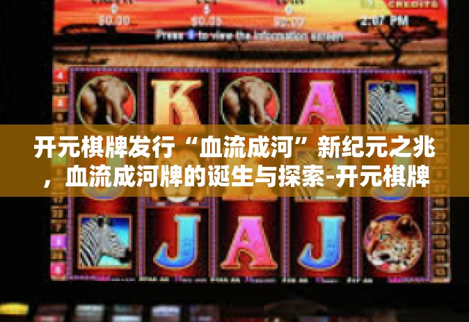 开元棋牌发行“血流成河”新纪元之兆，血流成河牌的诞生与探索-开元棋牌发行“血流成河”