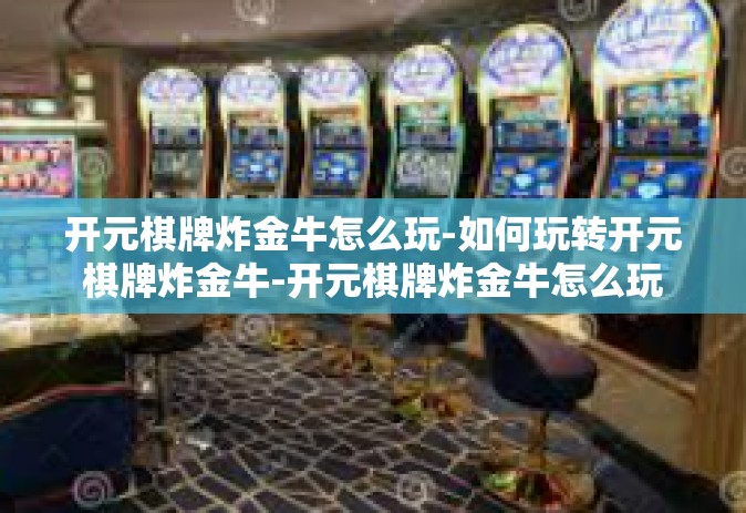 开元棋牌炸金牛怎么玩-如何玩转开元棋牌炸金牛-开元棋牌炸金牛怎么玩