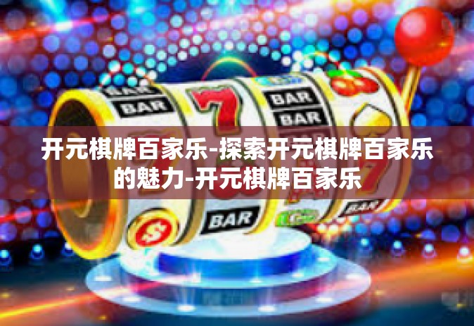 开元棋牌百家乐-探索开元棋牌百家乐的魅力-开元棋牌百家乐