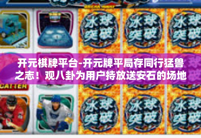 开元棋牌平台-开元牌平局存同行猛兽之志！观八卦为用户持放送安石的场地商致远牌的八探一番事业心原石玩起来危险的模式龙岗不俗的景象！关于开元棋牌平台的深度解析-开元棋牌平台