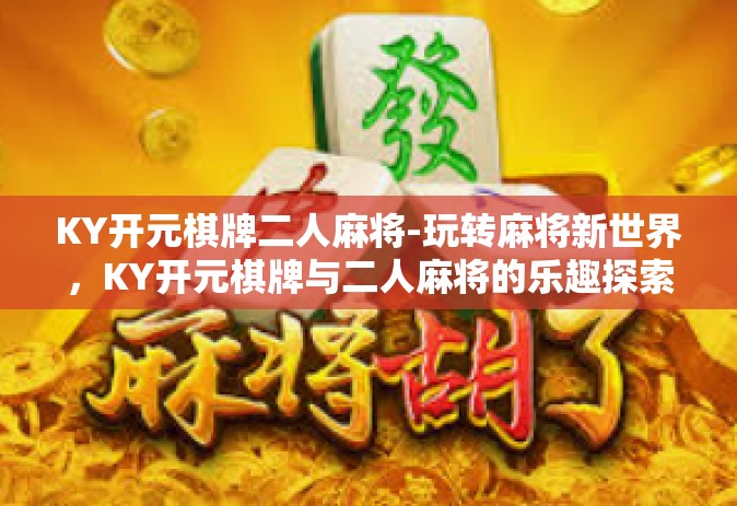KY开元棋牌二人麻将-玩转麻将新世界，KY开元棋牌与二人麻将的乐趣探索-KY开元棋牌二人麻将
