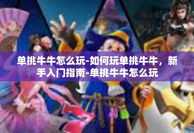 单挑牛牛怎么玩-如何玩单挑牛牛，新手入门指南-单挑牛牛怎么玩
