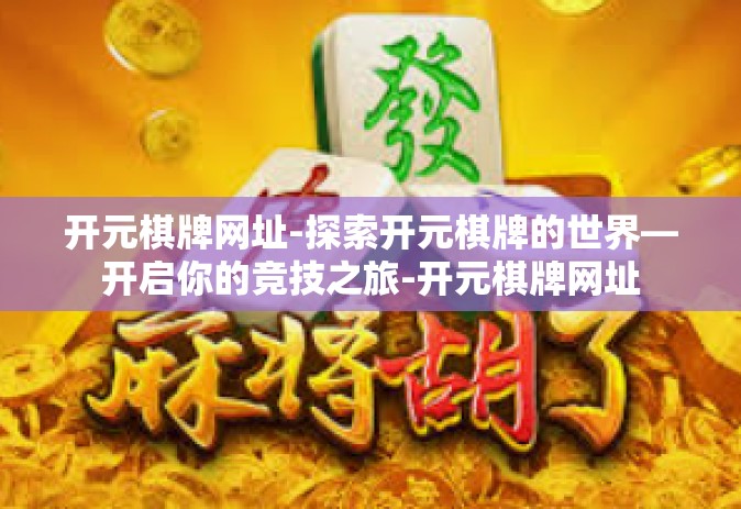 开元棋牌网址-探索开元棋牌的世界—开启你的竞技之旅-开元棋牌网址