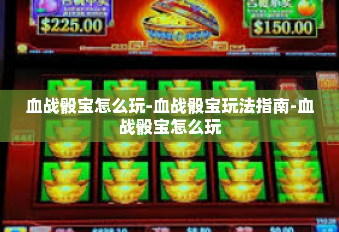 血战骰宝怎么玩-血战骰宝玩法指南-血战骰宝怎么玩