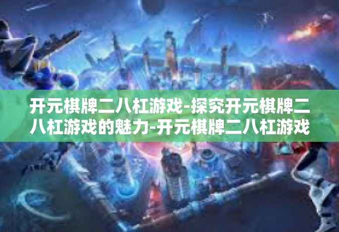 开元棋牌二八杠游戏-探究开元棋牌二八杠游戏的魅力-开元棋牌二八杠游戏