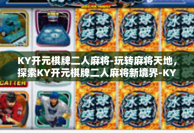 KY开元棋牌二人麻将-玩转麻将天地，探索KY开元棋牌二人麻将新境界-KY开元棋牌二人麻将