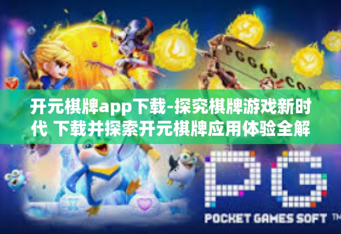 开元棋牌app下载-探究棋牌游戏新时代 下载并探索开元棋牌应用体验全解析-开元棋牌app下载