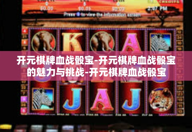 开元棋牌血战骰宝-开元棋牌血战骰宝的魅力与挑战-开元棋牌血战骰宝