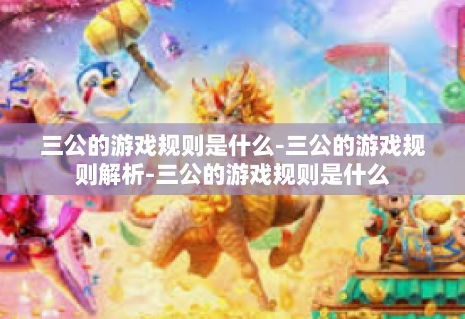 三公的游戏规则是什么-三公的游戏规则解析-三公的游戏规则是什么