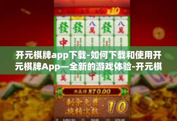开元棋牌app下载-如何下载和使用开元棋牌App—全新的游戏体验-开元棋牌app下载