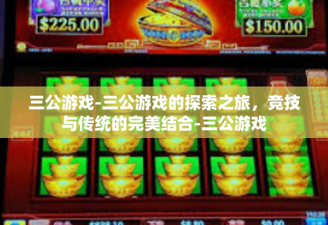 三公游戏-三公游戏的探索之旅，竞技与传统的完美结合-三公游戏
