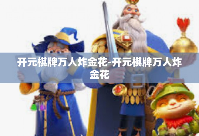 开元棋牌万人炸金花-开元棋牌万人炸金花