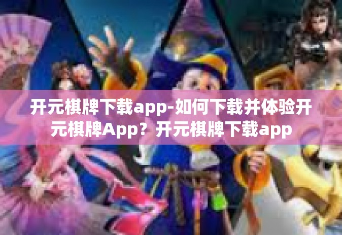 开元棋牌下载app-如何下载并体验开元棋牌App？开元棋牌下载app