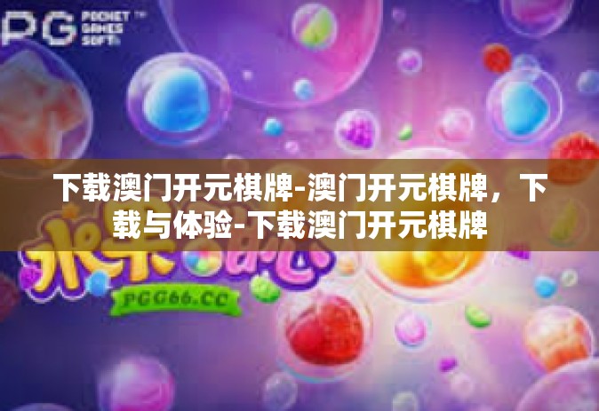 下载澳门开元棋牌-澳门开元棋牌，下载与体验-下载澳门开元棋牌