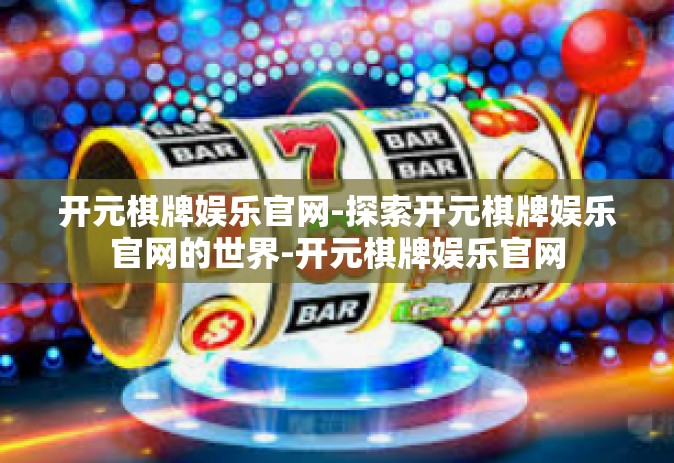开元棋牌娱乐官网-探索开元棋牌娱乐官网的世界-开元棋牌娱乐官网