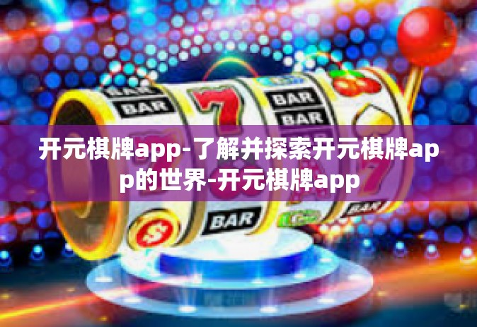 开元棋牌app-了解并探索开元棋牌app的世界-开元棋牌app