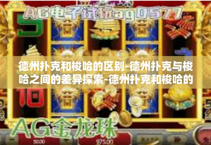 德州扑克和梭哈的区别-德州扑克与梭哈之间的差异探索-德州扑克和梭哈的区别