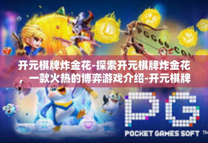 开元棋牌炸金花-探索开元棋牌炸金花，一款火热的博弈游戏介绍-开元棋牌炸金花